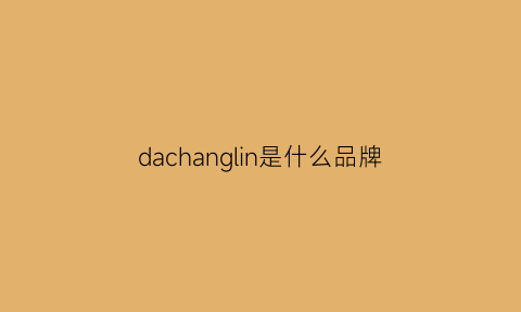 dachanglin是什么品牌