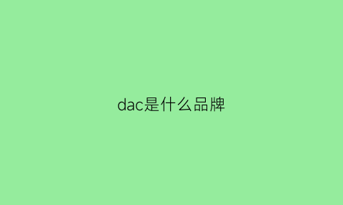 dac是什么品牌(dada是什么牌子)