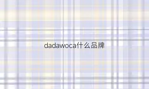 dadawoca什么品牌(dawoo什么品牌)