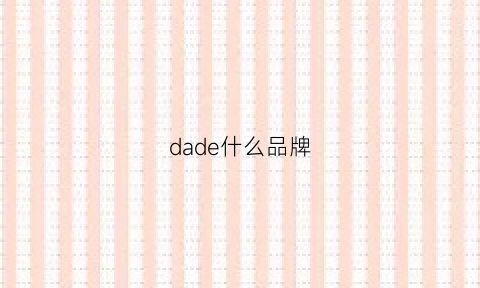 dade什么品牌(dad是什么品牌)