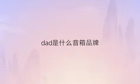 dad是什么音箱品牌(das音响是什么档次)