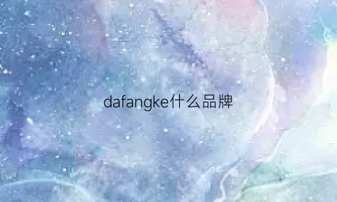 dafangke什么品牌(fake是啥品牌)