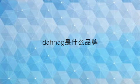 dahnag是什么品牌(dahnag是什么牌子)