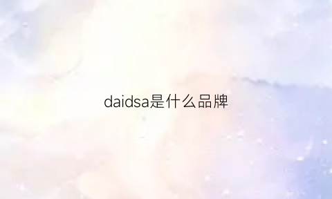 daidsa是什么品牌(dadsohd是什么牌子)