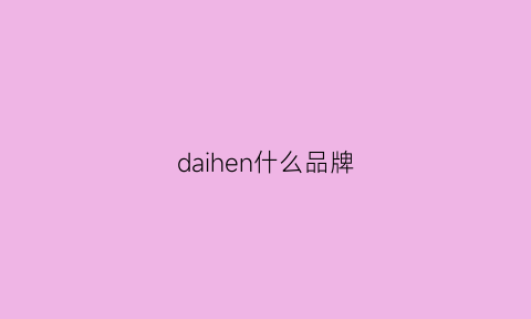 daihen什么品牌(daimi是什么品牌)