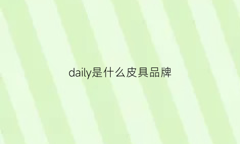 daily是什么皮具品牌(dailypaper是什么品牌)