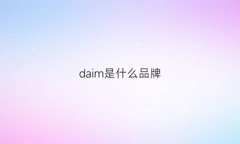 daim是什么品牌(daelim是什么品牌)