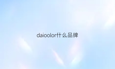 daioolor什么品牌(daioku是什么牌子)