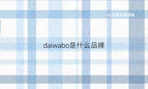 daiwabo是什么品牌(daiwa是什么牌子)