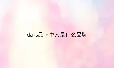 daks品牌中文是什么品牌(daks是什么品牌中文名)