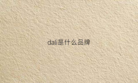 dali是什么品牌(大篱是什么品牌)