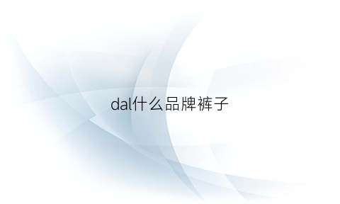 dal什么品牌裤子(是什么牌子的裤子)