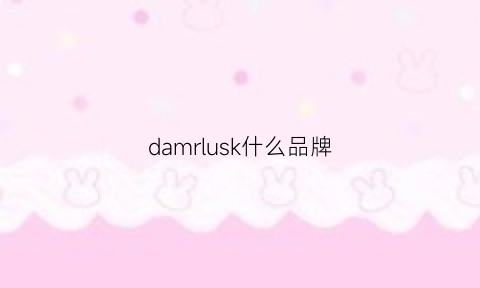 damrlusk什么品牌(damkjhl是牌子吗)