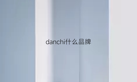 danchi什么品牌(danisa是什么品牌)