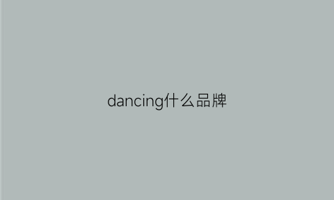 dancing什么品牌(dancingworld是什么牌子的鞋子)