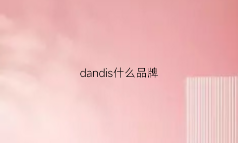 dandis什么品牌(dandelion是哪国的牌子)