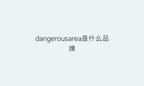 dangerousarea是什么品牌(dangerously是什么意思中文)