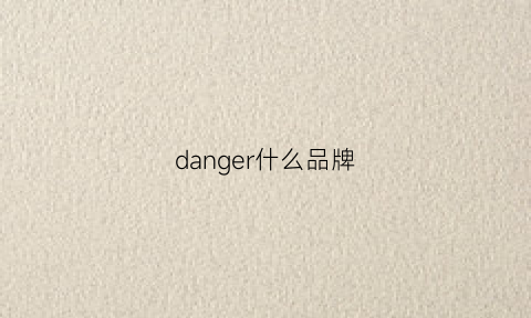 danger什么品牌(dangerouspeople质量怎么样)