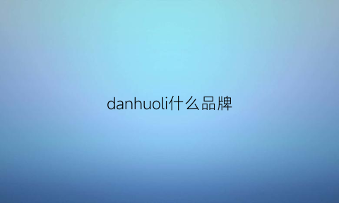 danhuoli什么品牌(danbaoly是什么品牌)