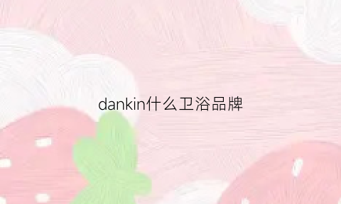 dankin什么卫浴品牌(dansk是什么牌子厨具)