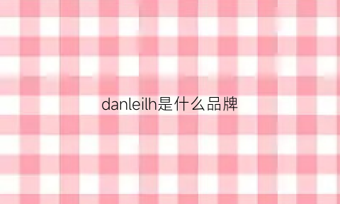 danleilh是什么品牌(danholi是什么牌子)