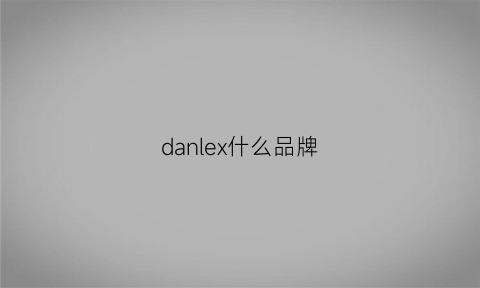 danlex什么品牌(dank是什么牌子)