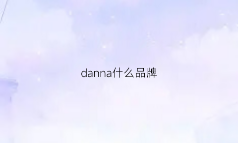 danna什么品牌(danvanna是哪里的品牌)