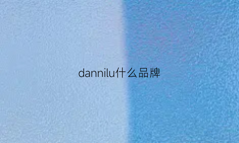 dannilu什么品牌(danin是什么牌子)