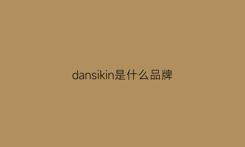 dansikin是什么品牌(danish是什么牌子)