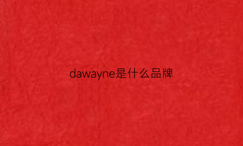 dawayne是什么品牌(davicom是什么牌子)