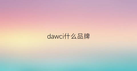 dawci什么品牌(dawa是什么品牌)