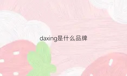 daxing是什么品牌(dadaye是什么牌子)