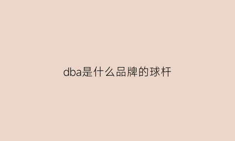 dba是什么品牌的球杆(db是啥牌子)