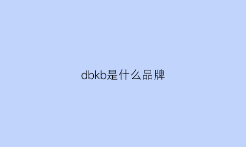 dbkb是什么品牌(kbb是什么牌子)