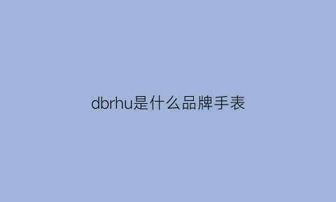 dbrhu是什么品牌手表(dbr是什么牌子)