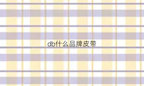 db什么品牌皮带(db是什么牌子皮带)