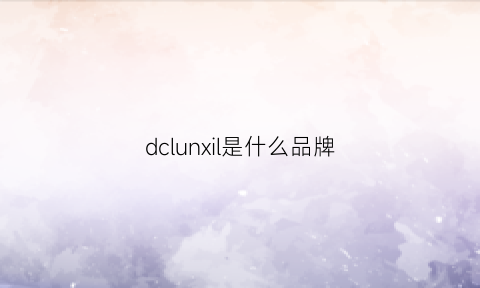 dclunxil是什么品牌(dc是哪个品牌)