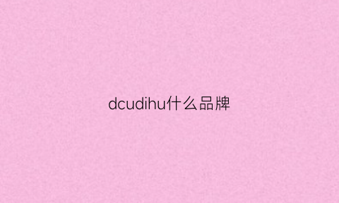 dcudihu什么品牌(dcw品牌百科)