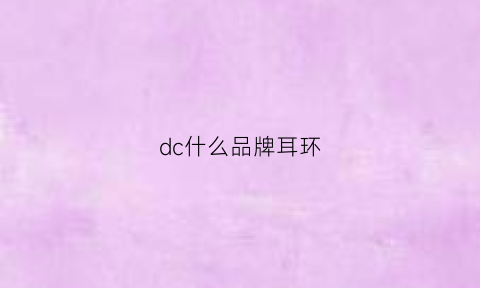 dc什么品牌耳环(dc什么品牌耳环好)