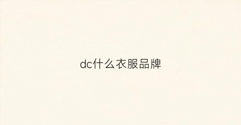 dc什么衣服品牌(dc服装是什么档次)