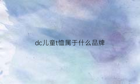 dc儿童t恤属于什么品牌(dc儿童服装品牌)