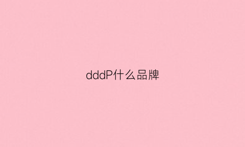 dddP什么品牌(d是哪个品牌)