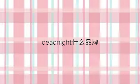 deadnight什么品牌(deadlyponies是什么牌子)