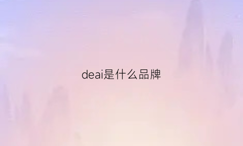 deai是什么品牌(deasain是什么牌子档次)