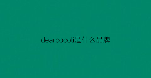 dearcocoli是什么品牌(deardear是什么牌子)