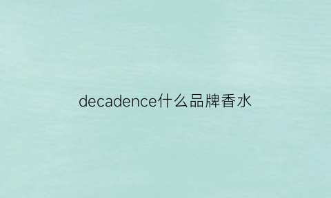 decadence什么品牌香水(dep是什么香水)