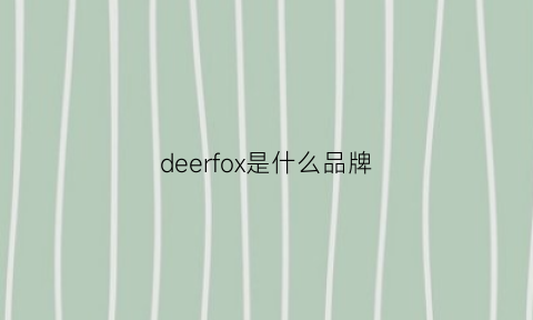deerfox是什么品牌(deeq是什么牌子啊)
