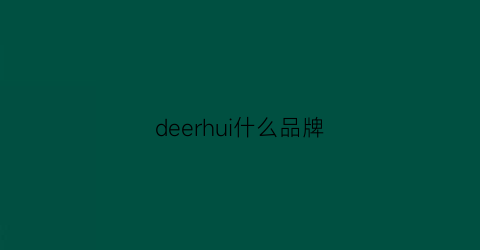 deerhui什么品牌(德尔惠什么品牌质量好吗)