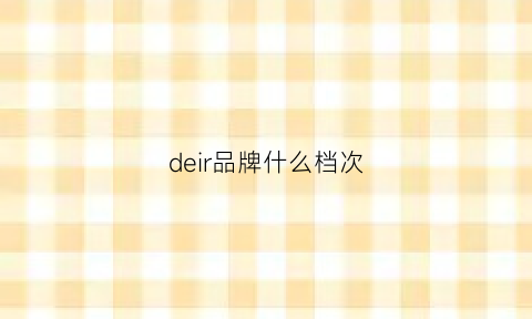 deir品牌什么档次(dezoee是什么档次)