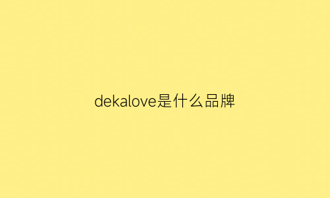 dekalove是什么品牌(deicae是什么牌子)